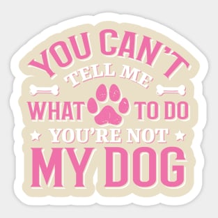 You Can't Tell me What to do You're not My Dog Sticker